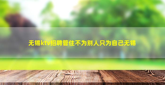 无锡ktv招聘管住不为别人只为自己无锡